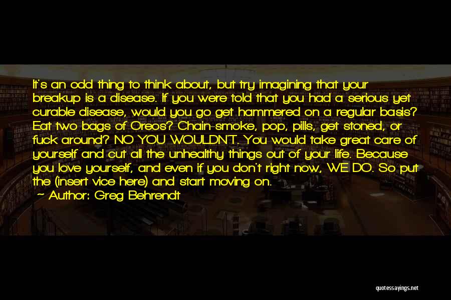 Greg Behrendt Quotes: It's An Odd Thing To Think About, But Try Imagining That Your Breakup Is A Disease. If You Were Told