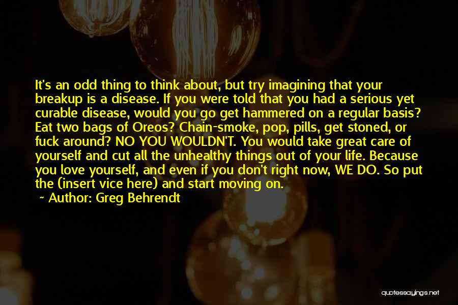 Greg Behrendt Quotes: It's An Odd Thing To Think About, But Try Imagining That Your Breakup Is A Disease. If You Were Told