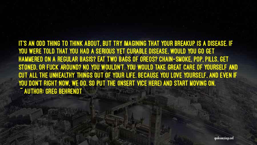 Greg Behrendt Quotes: It's An Odd Thing To Think About, But Try Imagining That Your Breakup Is A Disease. If You Were Told