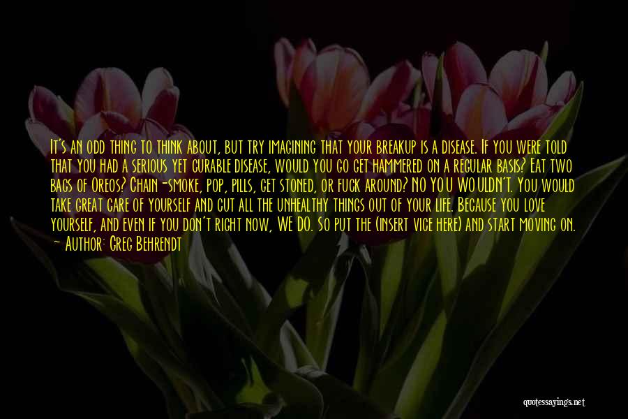 Greg Behrendt Quotes: It's An Odd Thing To Think About, But Try Imagining That Your Breakup Is A Disease. If You Were Told