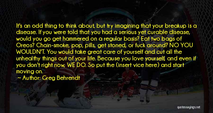 Greg Behrendt Quotes: It's An Odd Thing To Think About, But Try Imagining That Your Breakup Is A Disease. If You Were Told