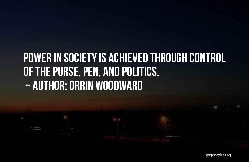 Orrin Woodward Quotes: Power In Society Is Achieved Through Control Of The Purse, Pen, And Politics.