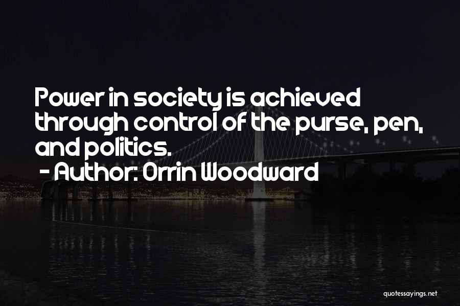 Orrin Woodward Quotes: Power In Society Is Achieved Through Control Of The Purse, Pen, And Politics.