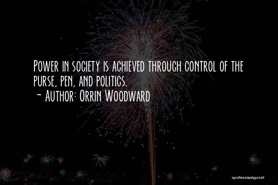 Orrin Woodward Quotes: Power In Society Is Achieved Through Control Of The Purse, Pen, And Politics.