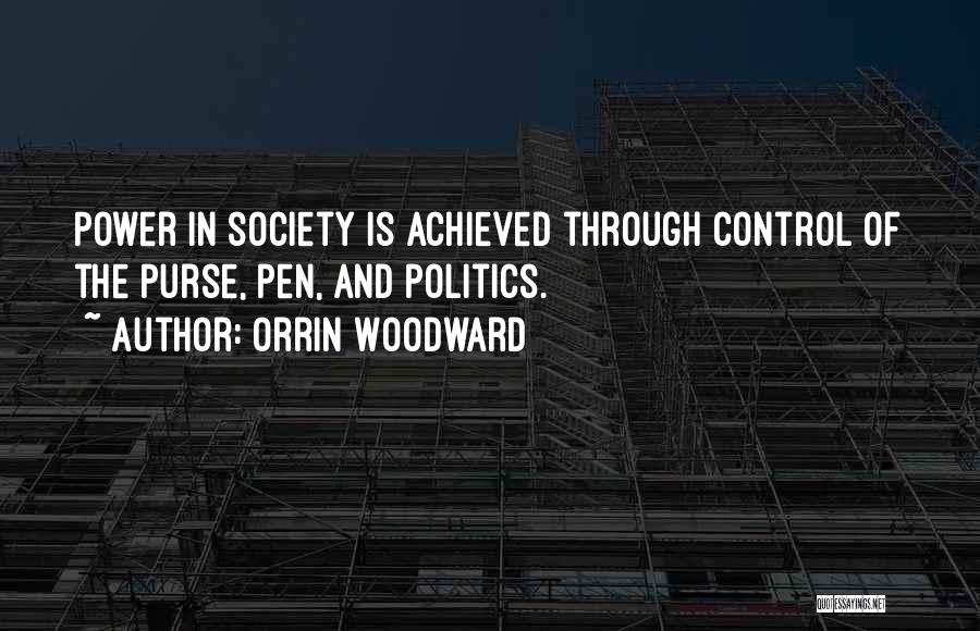 Orrin Woodward Quotes: Power In Society Is Achieved Through Control Of The Purse, Pen, And Politics.