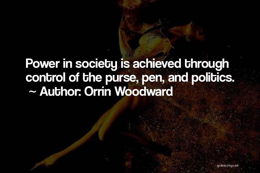 Orrin Woodward Quotes: Power In Society Is Achieved Through Control Of The Purse, Pen, And Politics.