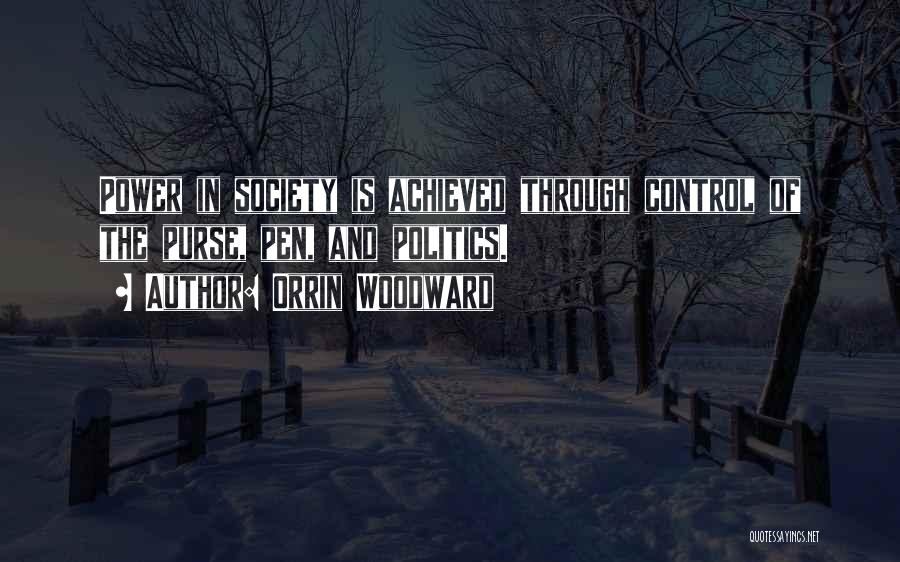 Orrin Woodward Quotes: Power In Society Is Achieved Through Control Of The Purse, Pen, And Politics.