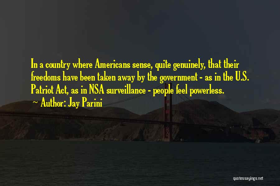 Jay Parini Quotes: In A Country Where Americans Sense, Quite Genuinely, That Their Freedoms Have Been Taken Away By The Government - As