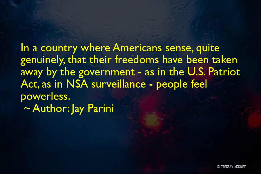 Jay Parini Quotes: In A Country Where Americans Sense, Quite Genuinely, That Their Freedoms Have Been Taken Away By The Government - As