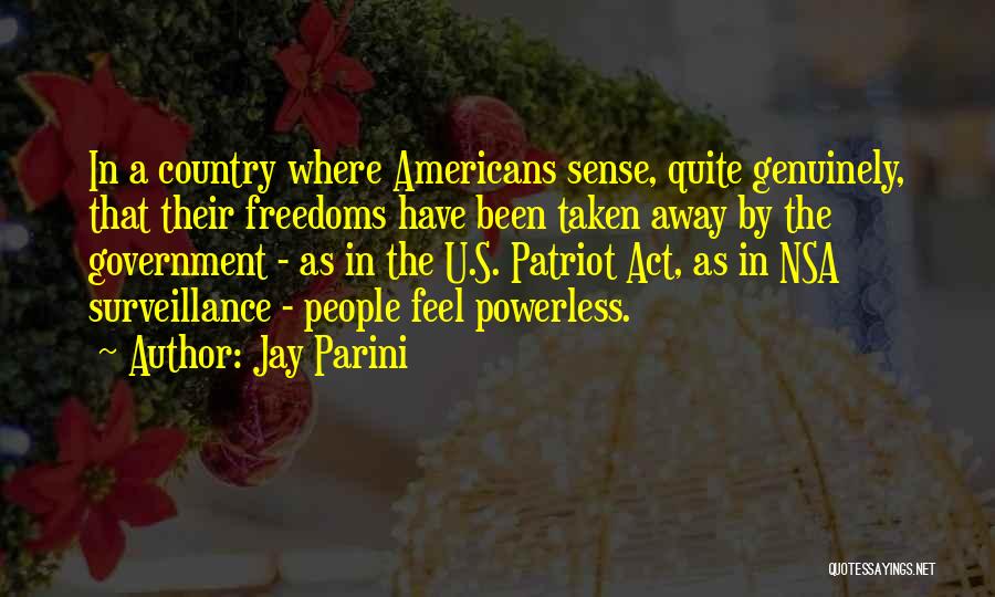 Jay Parini Quotes: In A Country Where Americans Sense, Quite Genuinely, That Their Freedoms Have Been Taken Away By The Government - As