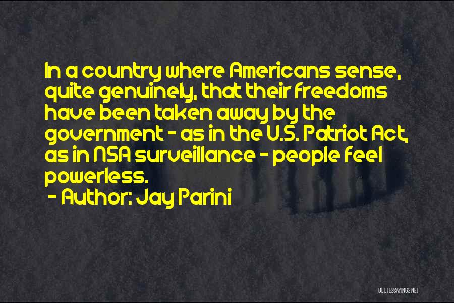 Jay Parini Quotes: In A Country Where Americans Sense, Quite Genuinely, That Their Freedoms Have Been Taken Away By The Government - As