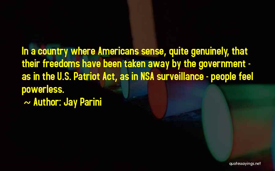 Jay Parini Quotes: In A Country Where Americans Sense, Quite Genuinely, That Their Freedoms Have Been Taken Away By The Government - As
