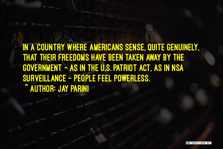 Jay Parini Quotes: In A Country Where Americans Sense, Quite Genuinely, That Their Freedoms Have Been Taken Away By The Government - As