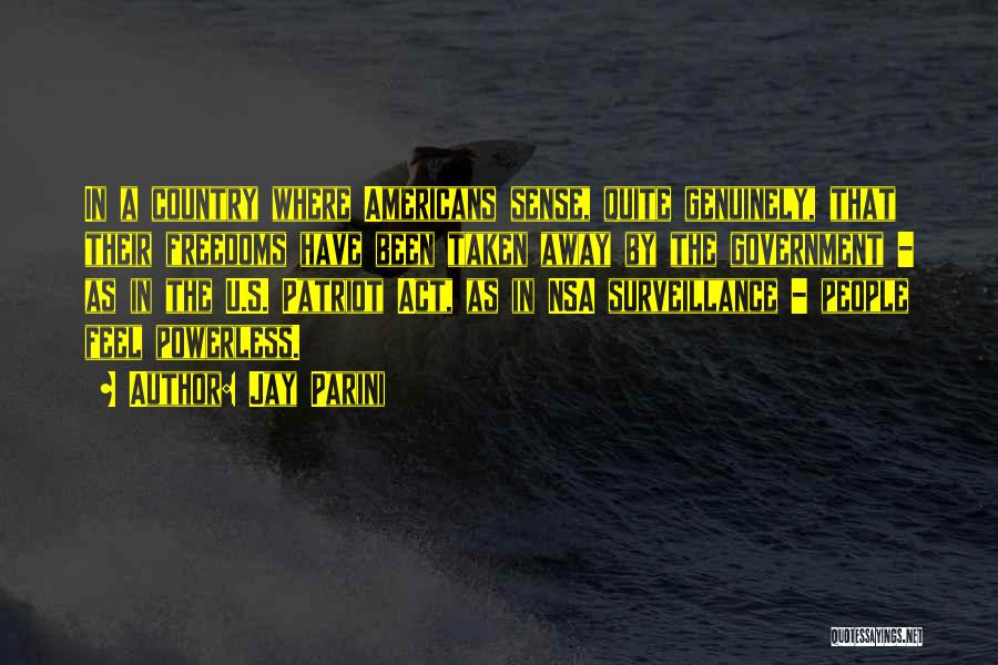 Jay Parini Quotes: In A Country Where Americans Sense, Quite Genuinely, That Their Freedoms Have Been Taken Away By The Government - As