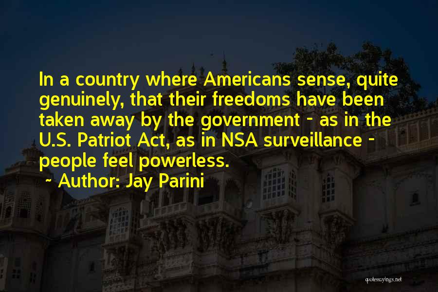 Jay Parini Quotes: In A Country Where Americans Sense, Quite Genuinely, That Their Freedoms Have Been Taken Away By The Government - As