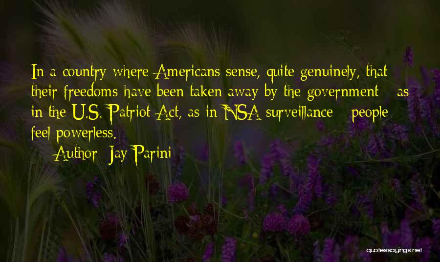 Jay Parini Quotes: In A Country Where Americans Sense, Quite Genuinely, That Their Freedoms Have Been Taken Away By The Government - As