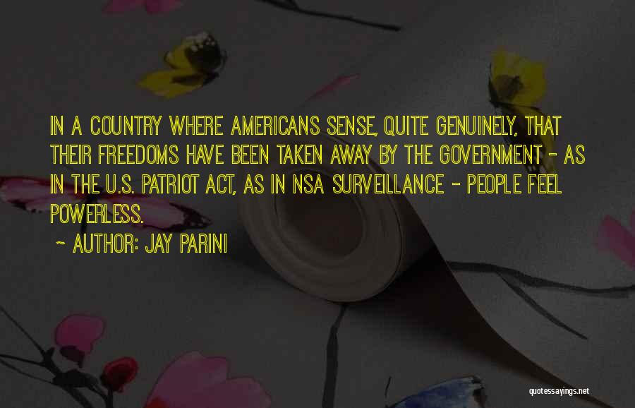 Jay Parini Quotes: In A Country Where Americans Sense, Quite Genuinely, That Their Freedoms Have Been Taken Away By The Government - As