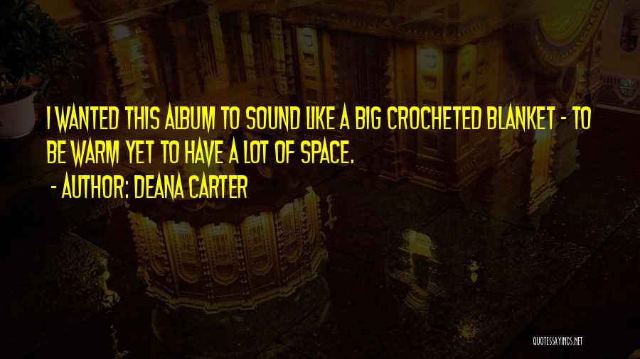 Deana Carter Quotes: I Wanted This Album To Sound Like A Big Crocheted Blanket - To Be Warm Yet To Have A Lot