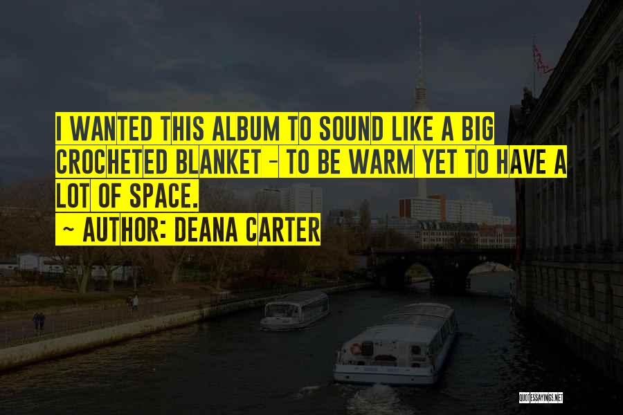 Deana Carter Quotes: I Wanted This Album To Sound Like A Big Crocheted Blanket - To Be Warm Yet To Have A Lot
