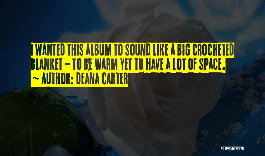 Deana Carter Quotes: I Wanted This Album To Sound Like A Big Crocheted Blanket - To Be Warm Yet To Have A Lot