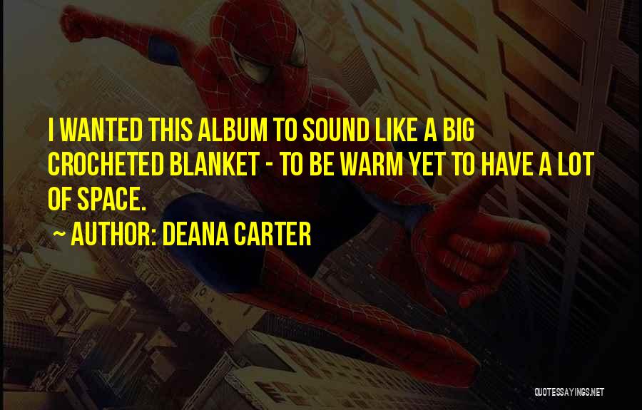 Deana Carter Quotes: I Wanted This Album To Sound Like A Big Crocheted Blanket - To Be Warm Yet To Have A Lot