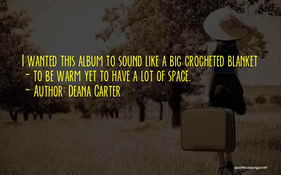 Deana Carter Quotes: I Wanted This Album To Sound Like A Big Crocheted Blanket - To Be Warm Yet To Have A Lot