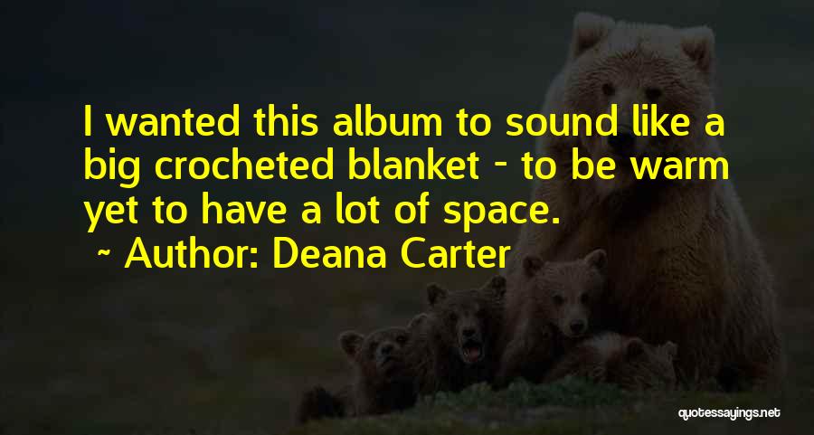 Deana Carter Quotes: I Wanted This Album To Sound Like A Big Crocheted Blanket - To Be Warm Yet To Have A Lot