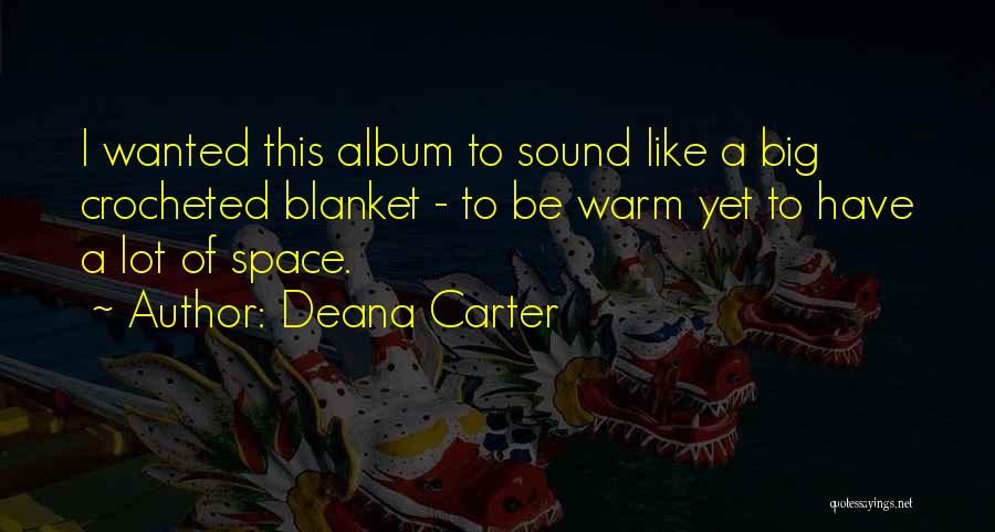 Deana Carter Quotes: I Wanted This Album To Sound Like A Big Crocheted Blanket - To Be Warm Yet To Have A Lot