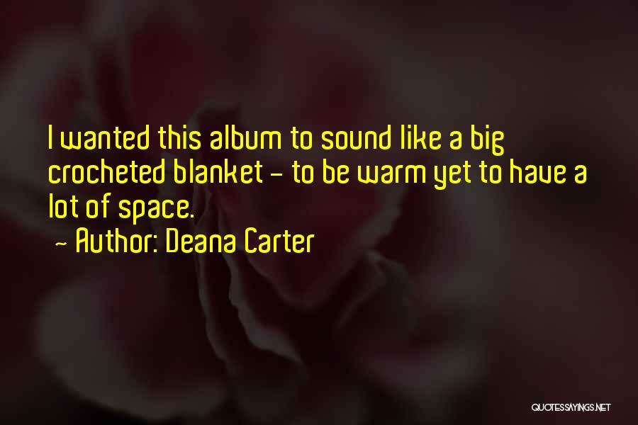 Deana Carter Quotes: I Wanted This Album To Sound Like A Big Crocheted Blanket - To Be Warm Yet To Have A Lot