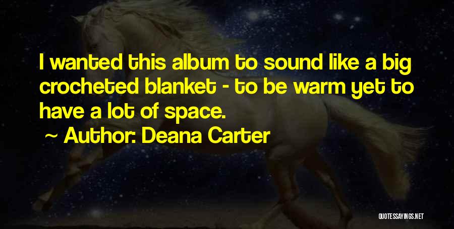 Deana Carter Quotes: I Wanted This Album To Sound Like A Big Crocheted Blanket - To Be Warm Yet To Have A Lot