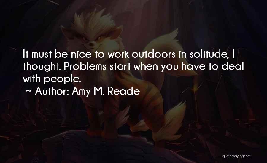Amy M. Reade Quotes: It Must Be Nice To Work Outdoors In Solitude, I Thought. Problems Start When You Have To Deal With People.