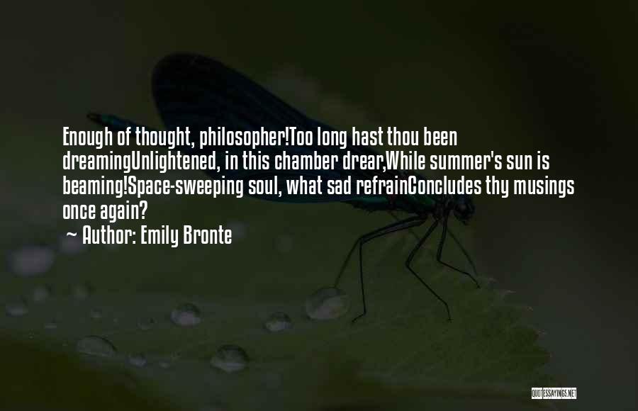 Emily Bronte Quotes: Enough Of Thought, Philosopher!too Long Hast Thou Been Dreamingunlightened, In This Chamber Drear,while Summer's Sun Is Beaming!space-sweeping Soul, What Sad