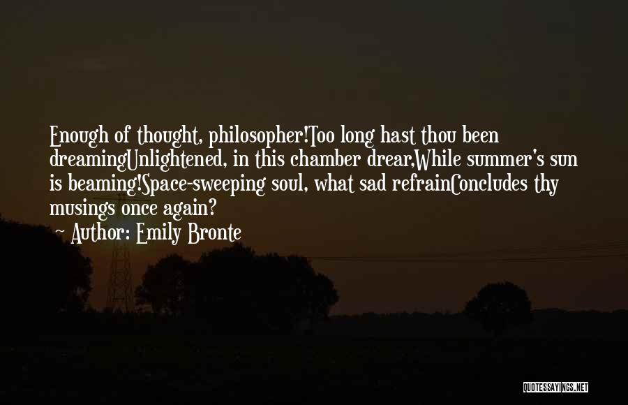 Emily Bronte Quotes: Enough Of Thought, Philosopher!too Long Hast Thou Been Dreamingunlightened, In This Chamber Drear,while Summer's Sun Is Beaming!space-sweeping Soul, What Sad
