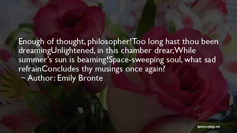 Emily Bronte Quotes: Enough Of Thought, Philosopher!too Long Hast Thou Been Dreamingunlightened, In This Chamber Drear,while Summer's Sun Is Beaming!space-sweeping Soul, What Sad