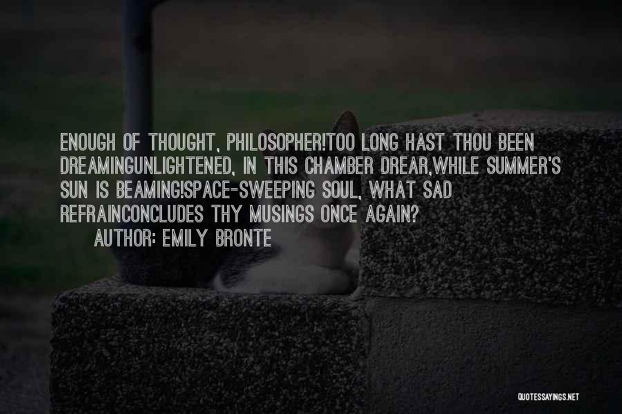 Emily Bronte Quotes: Enough Of Thought, Philosopher!too Long Hast Thou Been Dreamingunlightened, In This Chamber Drear,while Summer's Sun Is Beaming!space-sweeping Soul, What Sad