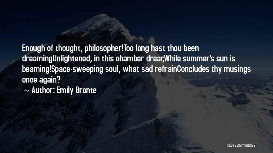 Emily Bronte Quotes: Enough Of Thought, Philosopher!too Long Hast Thou Been Dreamingunlightened, In This Chamber Drear,while Summer's Sun Is Beaming!space-sweeping Soul, What Sad