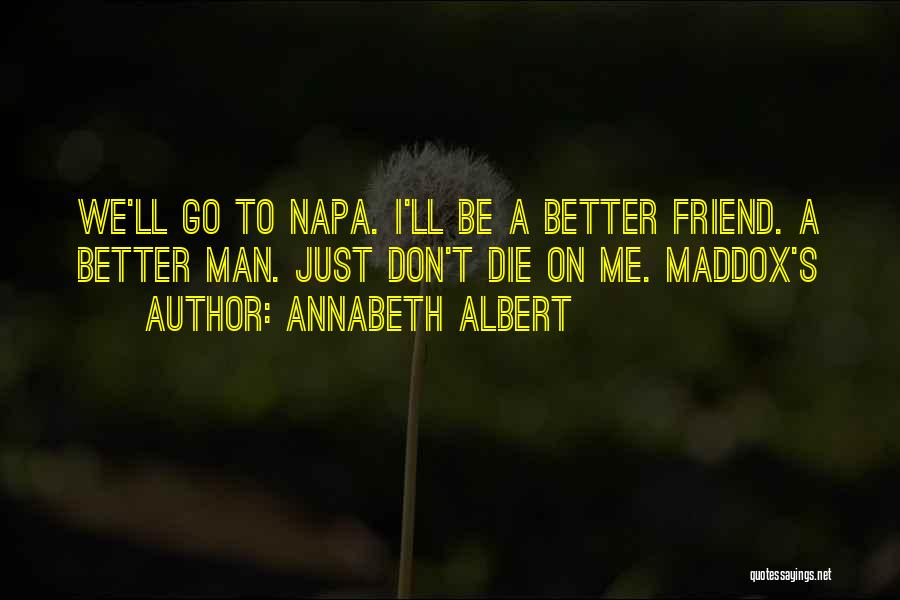 Annabeth Albert Quotes: We'll Go To Napa. I'll Be A Better Friend. A Better Man. Just Don't Die On Me. Maddox's