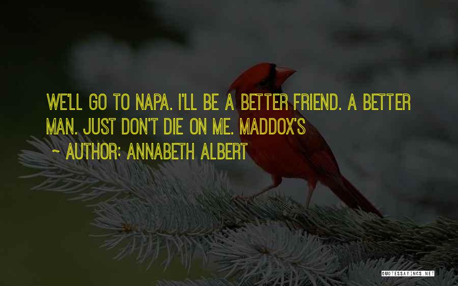 Annabeth Albert Quotes: We'll Go To Napa. I'll Be A Better Friend. A Better Man. Just Don't Die On Me. Maddox's