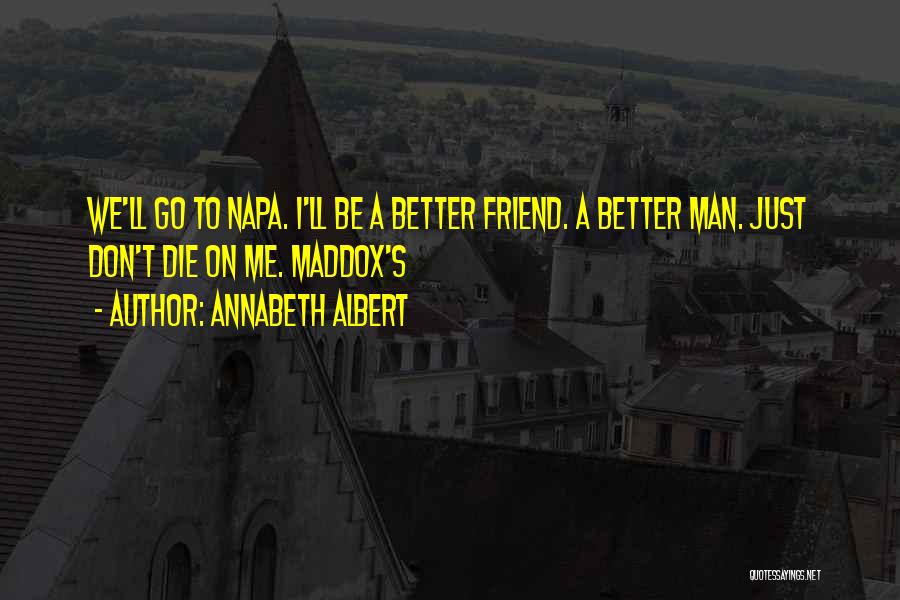 Annabeth Albert Quotes: We'll Go To Napa. I'll Be A Better Friend. A Better Man. Just Don't Die On Me. Maddox's