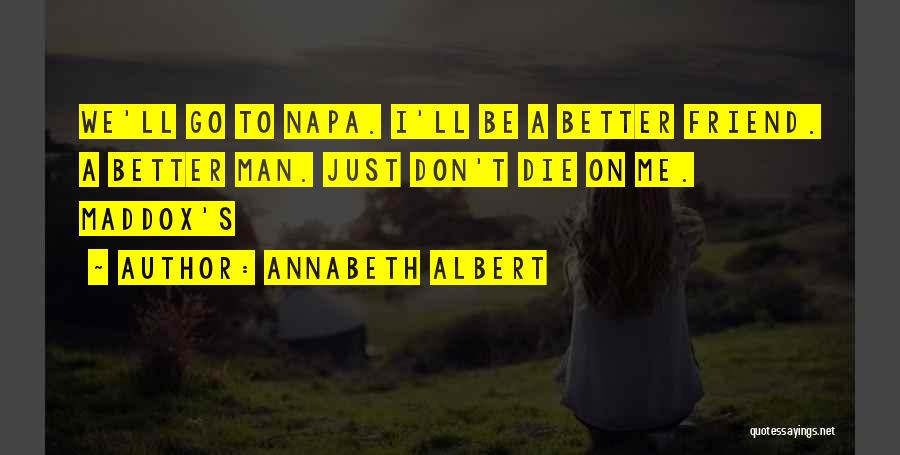 Annabeth Albert Quotes: We'll Go To Napa. I'll Be A Better Friend. A Better Man. Just Don't Die On Me. Maddox's