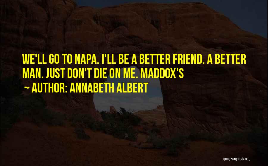 Annabeth Albert Quotes: We'll Go To Napa. I'll Be A Better Friend. A Better Man. Just Don't Die On Me. Maddox's
