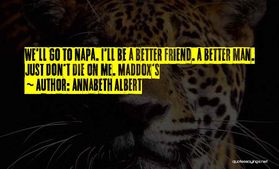 Annabeth Albert Quotes: We'll Go To Napa. I'll Be A Better Friend. A Better Man. Just Don't Die On Me. Maddox's