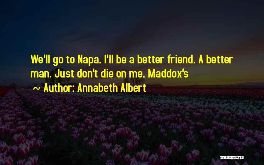 Annabeth Albert Quotes: We'll Go To Napa. I'll Be A Better Friend. A Better Man. Just Don't Die On Me. Maddox's