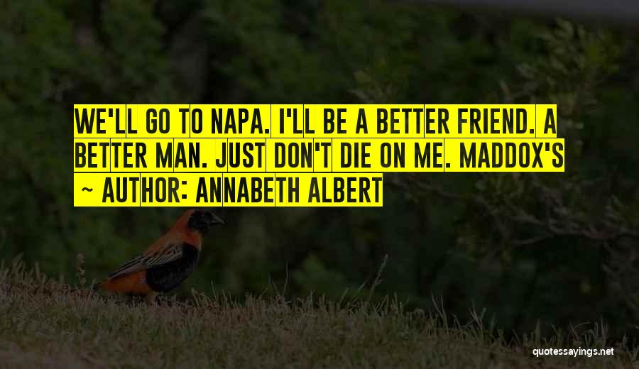Annabeth Albert Quotes: We'll Go To Napa. I'll Be A Better Friend. A Better Man. Just Don't Die On Me. Maddox's