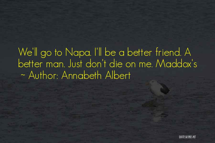 Annabeth Albert Quotes: We'll Go To Napa. I'll Be A Better Friend. A Better Man. Just Don't Die On Me. Maddox's