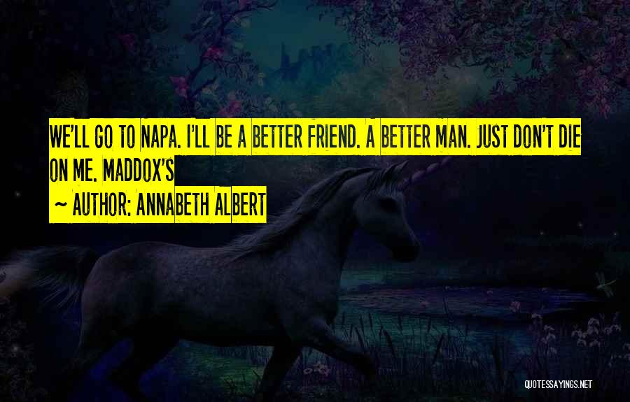 Annabeth Albert Quotes: We'll Go To Napa. I'll Be A Better Friend. A Better Man. Just Don't Die On Me. Maddox's