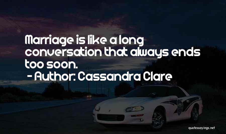 Cassandra Clare Quotes: Marriage Is Like A Long Conversation That Always Ends Too Soon.