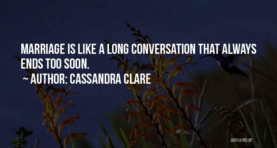 Cassandra Clare Quotes: Marriage Is Like A Long Conversation That Always Ends Too Soon.