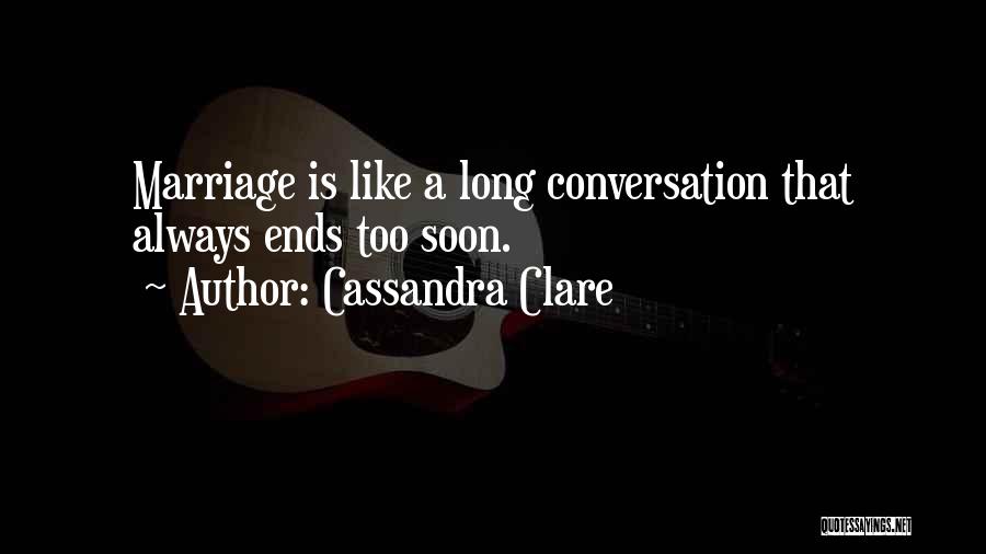 Cassandra Clare Quotes: Marriage Is Like A Long Conversation That Always Ends Too Soon.