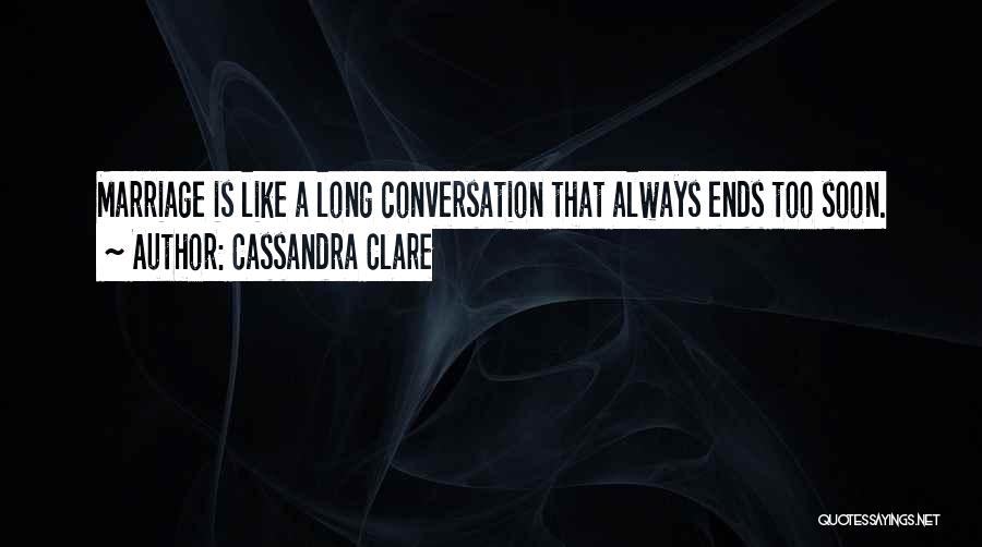 Cassandra Clare Quotes: Marriage Is Like A Long Conversation That Always Ends Too Soon.